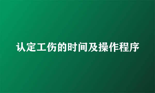 认定工伤的时间及操作程序