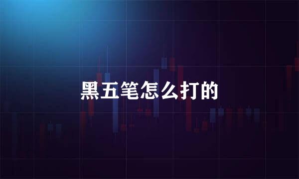 黑五笔怎么打的