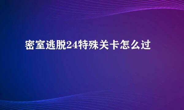 密室逃脱24特殊关卡怎么过
