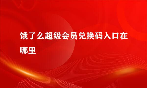 饿了么超级会员兑换码入口在哪里