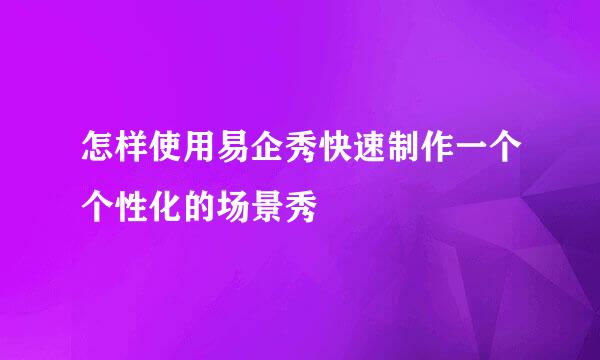 怎样使用易企秀快速制作一个个性化的场景秀
