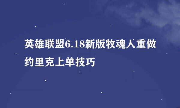 英雄联盟6.18新版牧魂人重做约里克上单技巧