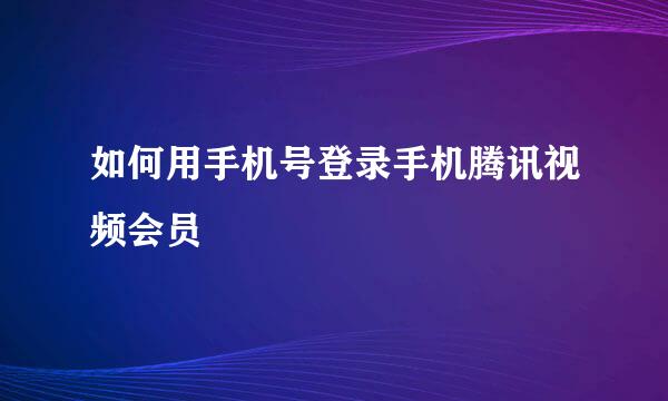 如何用手机号登录手机腾讯视频会员