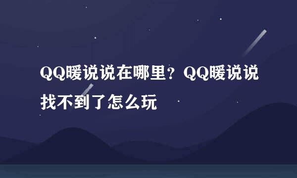 QQ暖说说在哪里？QQ暖说说找不到了怎么玩