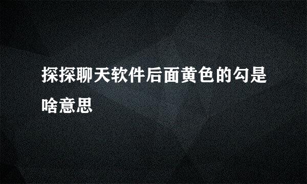 探探聊天软件后面黄色的勾是啥意思