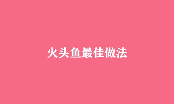 火头鱼最佳做法