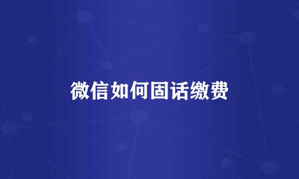 微信如何固话缴费