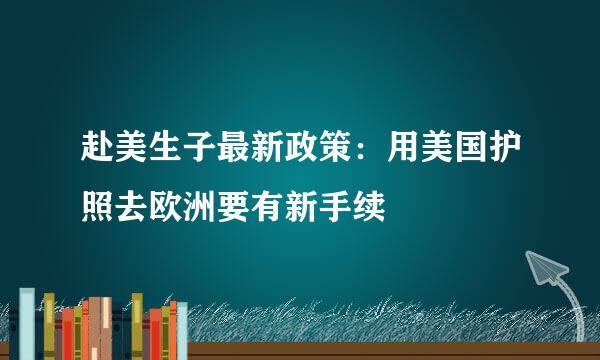 赴美生子最新政策：用美国护照去欧洲要有新手续