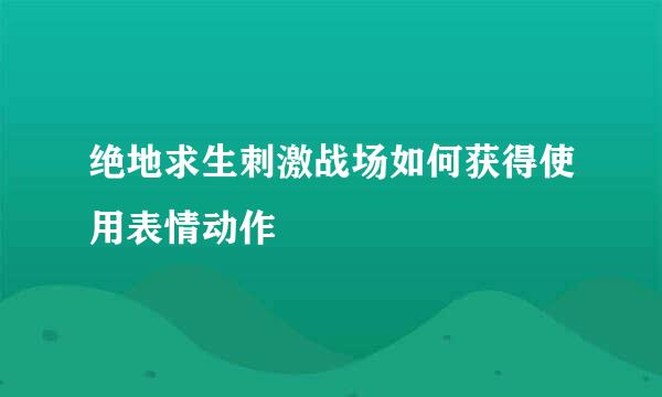 绝地求生刺激战场如何获得使用表情动作