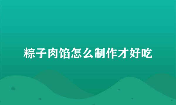 粽子肉馅怎么制作才好吃