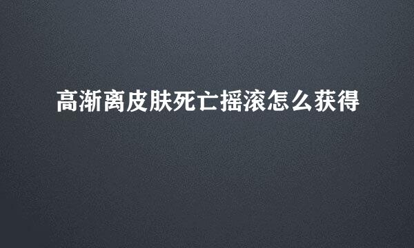 高渐离皮肤死亡摇滚怎么获得