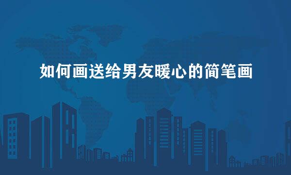 如何画送给男友暖心的简笔画