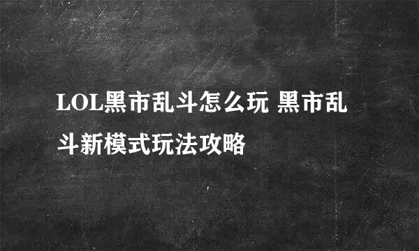LOL黑市乱斗怎么玩 黑市乱斗新模式玩法攻略