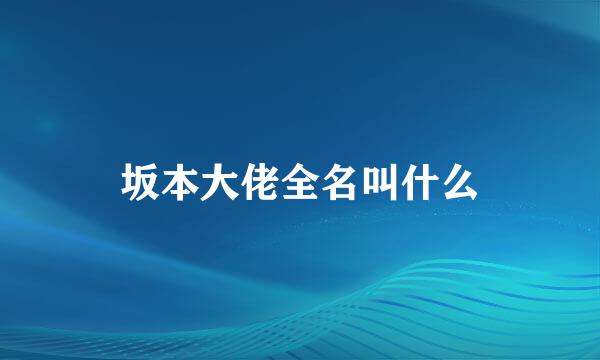 坂本大佬全名叫什么