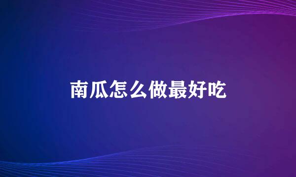 南瓜怎么做最好吃