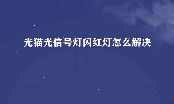 光猫光信号灯闪红灯怎么解决