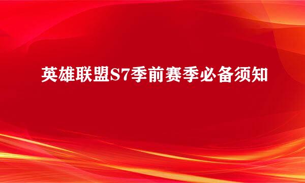 英雄联盟S7季前赛季必备须知