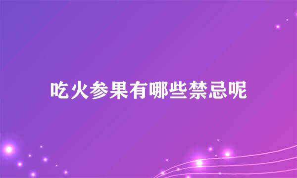 吃火参果有哪些禁忌呢