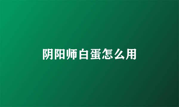 阴阳师白蛋怎么用