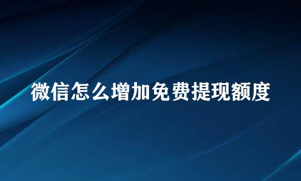 微信怎么增加免费提现额度