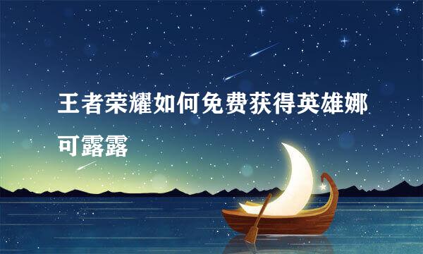 王者荣耀如何免费获得英雄娜可露露