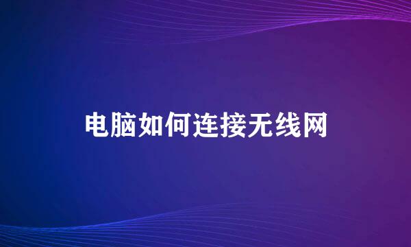 电脑如何连接无线网