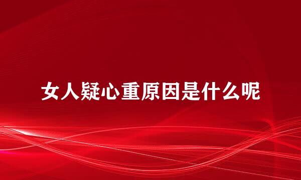 女人疑心重原因是什么呢