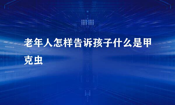 老年人怎样告诉孩子什么是甲克虫