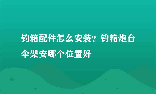 钓箱配件怎么安装？钓箱炮台伞架安哪个位置好
