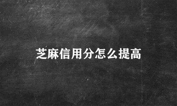 芝麻信用分怎么提高