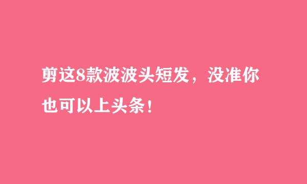 剪这8款波波头短发，没准你也可以上头条！