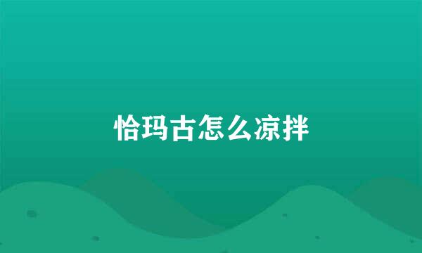 恰玛古怎么凉拌