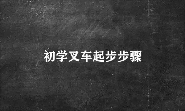 初学叉车起步步骤