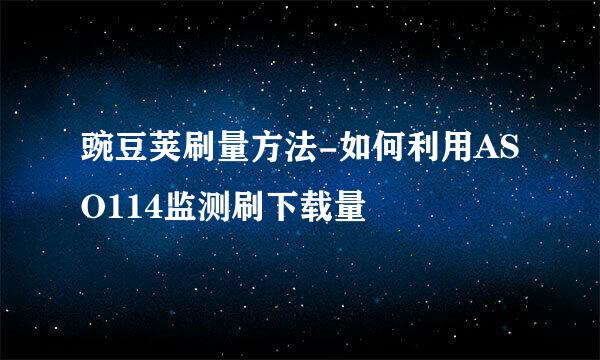豌豆荚刷量方法-如何利用ASO114监测刷下载量