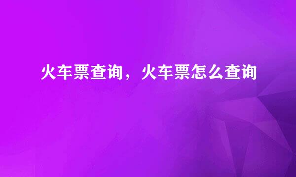 火车票查询，火车票怎么查询
