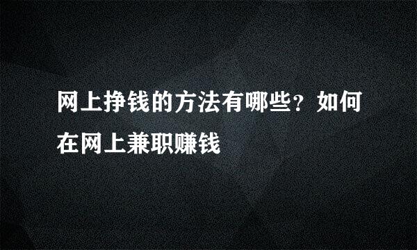 网上挣钱的方法有哪些？如何在网上兼职赚钱