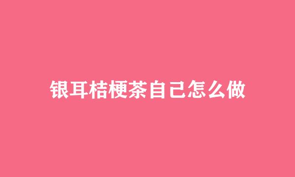 银耳桔梗茶自己怎么做