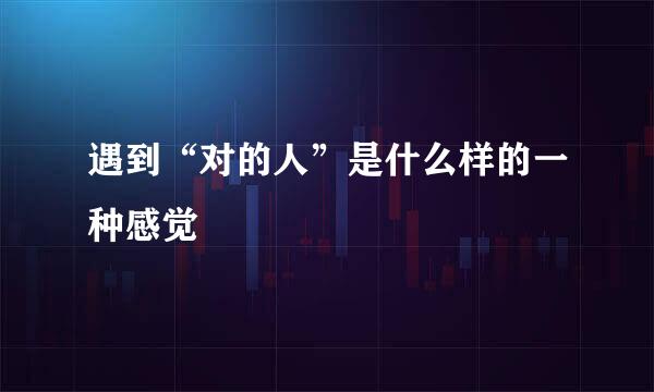 遇到“对的人”是什么样的一种感觉
