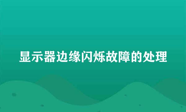 显示器边缘闪烁故障的处理