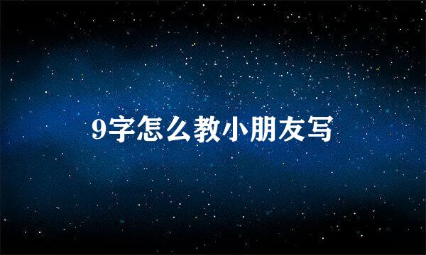 9字怎么教小朋友写