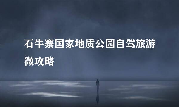 石牛寨国家地质公园自驾旅游微攻略