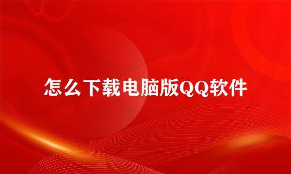 怎么下载电脑版QQ软件