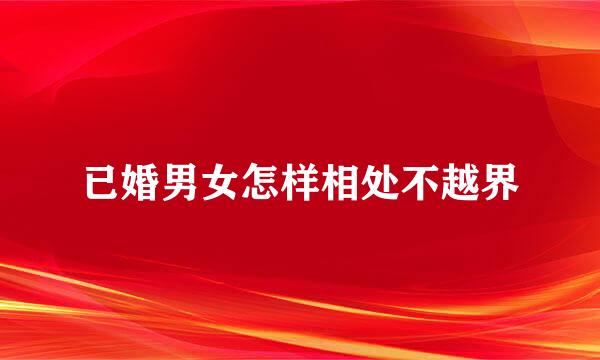 已婚男女怎样相处不越界