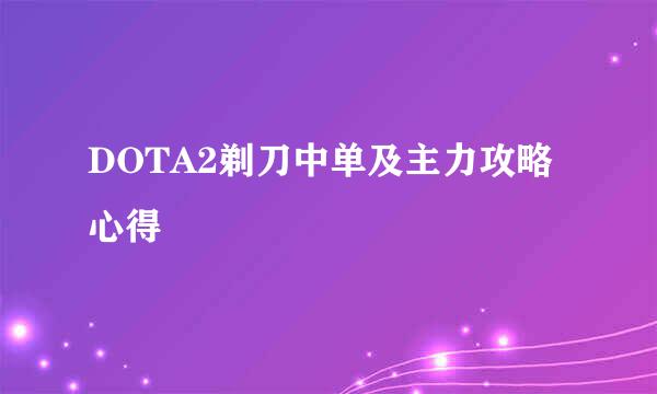 DOTA2剃刀中单及主力攻略心得