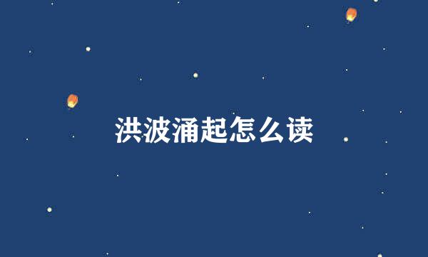 洪波涌起怎么读