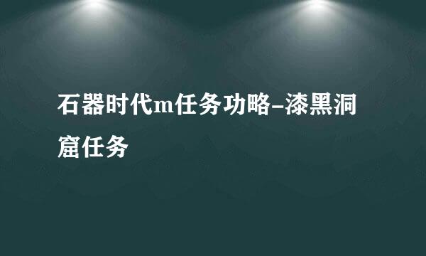 石器时代m任务功略-漆黑洞窟任务