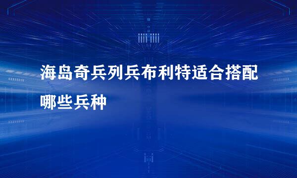 海岛奇兵列兵布利特适合搭配哪些兵种