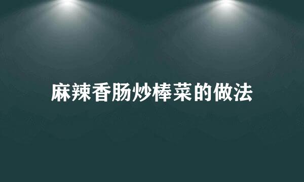 麻辣香肠炒棒菜的做法