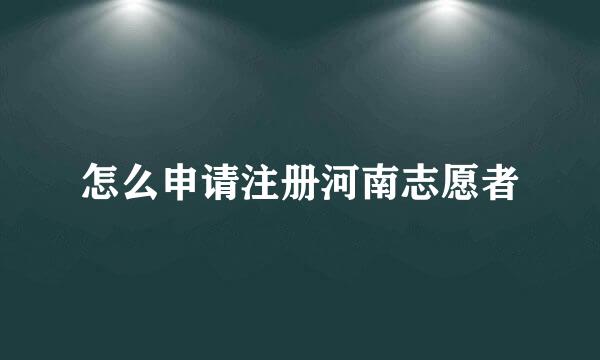 怎么申请注册河南志愿者
