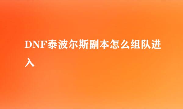 DNF泰波尔斯副本怎么组队进入